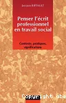 Penser l'écrit professionnel en travail social : contexte, pratiques, significations.
