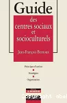 Guide des centres sociaux et socioculturels : principes d'action, stratégies, organisation.