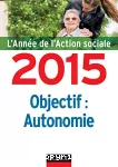 L'année de l'action sociale 2015 : objectif autonomie.