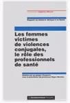 Les femmes victimes de violences conjugales, le rôle des professionnels de santé : rapport au ministre délégué à la santé.