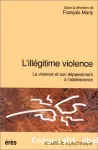 L'illégitime violence : la violence et son dépassement à l'adolescence.