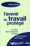 L'avenir du travail protégé : les ESAT dans le dispositif d'emploi des personnes handicapées.