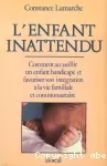 L'enfant inattendu. Comment accueillir un enfant handicapé et favoriser son intégration à la vie familiale et communautaire.