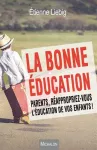 La bonne éducation : parents, réappropriez-vous l'éducation de vos enfants !