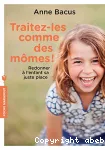 Traitez-les comme des mômes ! : redonner à l'enfant sa juste place.